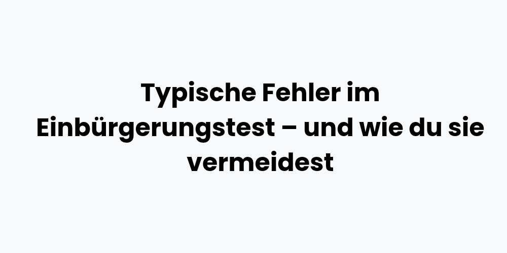 Typische Fehler im Einbürgerungstest – und wie du sie vermeidest
