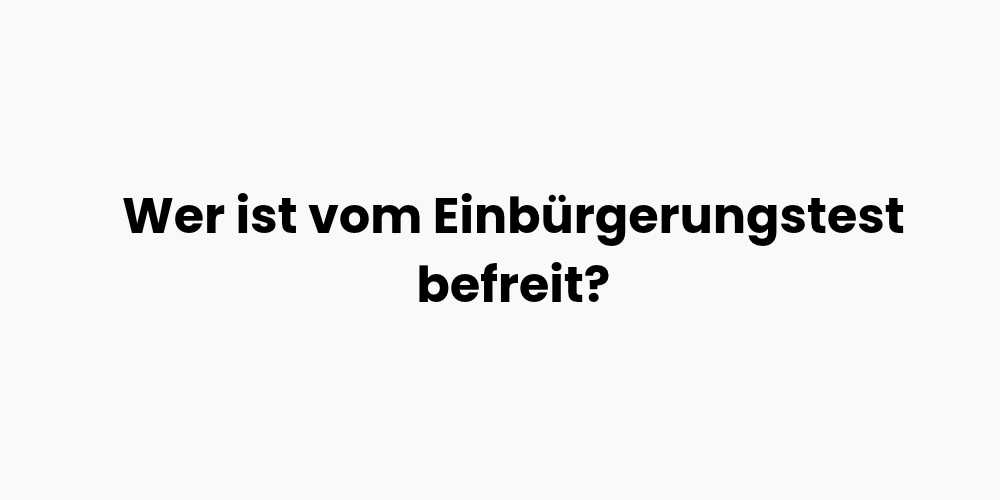 Wer ist vom Einbürgerungstest befreit?
